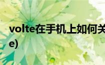 volte在手机上如何关闭(手机上怎么关闭volte)
