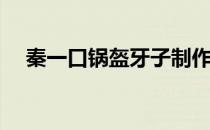 秦一口锅盔牙子制作工艺(锅盔牙子图片)