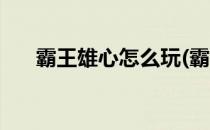霸王雄心怎么玩(霸王雄心怎么玩不了)