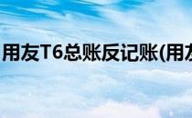 用友T6总账反记账(用友t6反记账的操作步骤)