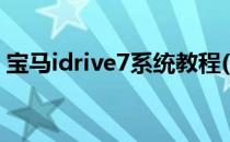 宝马idrive7系统教程(宝马idrive7系统图解)