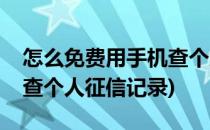 怎么免费用手机查个人征信(怎么免费用手机查个人征信记录)