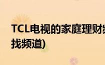 TCL电视的家庭理财频道怎么找(tcl电视如何找频道)