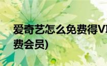 爱奇艺怎么免费得VIP会员(爱奇艺怎么能免费会员)