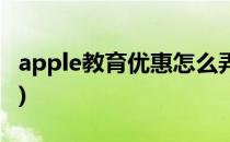 apple教育优惠怎么弄(apple教育优惠怎么搞)