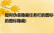 如何伪装隐藏任务栏的图标——工作党福利(如何将任务栏的图标隐藏)