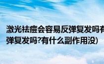 激光祛痘会容易反弹复发吗有什么副作用(激光祛痘会容易反弹复发吗?有什么副作用没)