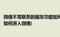 微信不常联系的朋友功能如何进入(微信不常联系的朋友功能如何进入微信)