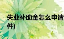 失业补助金怎么申请(失业补助金怎么申请条件)