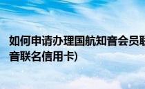 如何申请办理国航知音会员联名信用卡累积里程(民生国航知音联名信用卡)