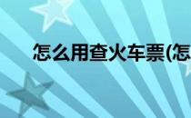 怎么用查火车票(怎么用查火车票座位)