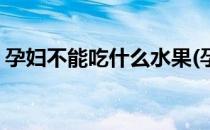 孕妇不能吃什么水果(孕妇不能吃什么水果好)