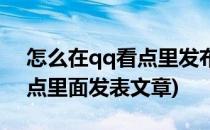怎么在qq看点里发布文章(怎么才能在qq看点里面发表文章)