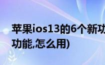 苹果ios13的6个新功能(苹果ios13有什么新功能,怎么用)