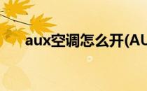 aux空调怎么开(AUX空调怎么开暖风)
