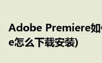 Adobe Premiere如何下载(adobe premiere怎么下载安装)