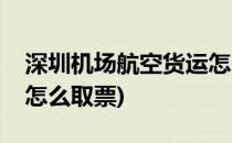 深圳机场航空货运怎么取(深圳机场航空货运怎么取票)