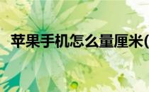 苹果手机怎么量厘米(苹果手机怎么量毫米)