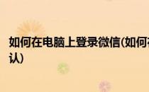 如何在电脑上登录微信(如何在电脑上登录微信不需要手机确认)