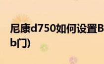 尼康d750如何设置B门(尼康d7100怎样设置b门)