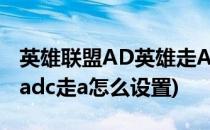 英雄联盟AD英雄走A符文怎么搭配(英雄联盟adc走a怎么设置)