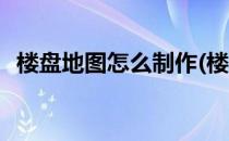 楼盘地图怎么制作(楼盘地图怎么制作软件)