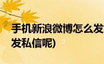 手机新浪微博怎么发私信(手机新浪微博怎么发私信呢)