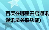 百度在哪里开启通讯录关联(百度在哪里开启通讯录关联功能)