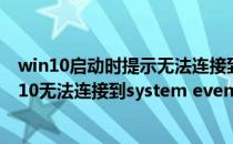 win10启动时提示无法连接到System Event服务(window10无法连接到system event)