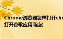 Chrome浏览器怎样打开chrome应用商店(谷歌浏览器怎么打开谷歌应用商店)