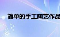 简单的手工陶艺作品(手工陶艺作品图片)