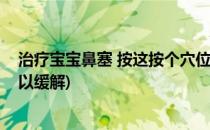 治疗宝宝鼻塞 按这按个穴位最管用(宝宝鼻塞按哪个部位可以缓解)