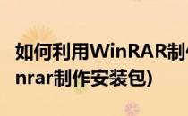如何利用WinRAR制作单文件 便携版软件(winrar制作安装包)