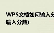 WPS文档如何输入分数(wpsword文档怎么输入分数)