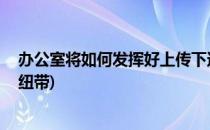 办公室将如何发挥好上传下达的桥梁纽带作用(办公室 桥梁纽带)