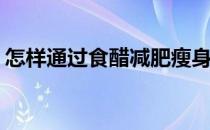怎样通过食醋减肥瘦身(喝醋瘦身的正确方法)