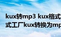 kux转mp3 kux格式怎样转换成mp3格式(格式工厂kux转换为mp3)