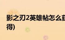 影之刃2英雄帖怎么获得(影之刃2皮肤怎么获得)