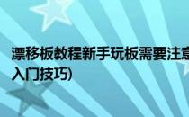 漂移板教程新手玩板需要注意哪些问题(漂移板新手新人必看入门技巧)