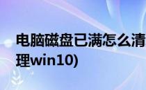电脑磁盘已满怎么清理(电脑磁盘已满怎么清理win10)