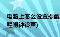 电脑上怎么设置提醒闹钟(电脑上怎么设置提醒闹钟铃声)