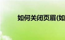 如何关闭页眉(如何关闭页眉页脚)