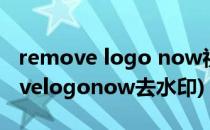 remove logo now视频水印怎么删除(removelogonow去水印)