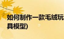 如何制作一款毛绒玩具(如何制作一款毛绒玩具模型)