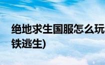 绝地求生国服怎么玩(绝地求生国服怎么玩地铁逃生)