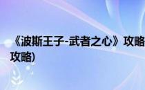 《波斯王子-武者之心》攻略九个加血点(波斯王子武者之心 攻略)