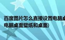百度图片怎么直接设置电脑桌面壁纸(百度图片怎么直接设置电脑桌面壁纸和桌面)
