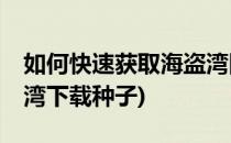 如何快速获取海盗湾网站Bt种子(如何在海盗湾下载种子)