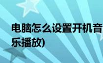 电脑怎么设置开机音乐(电脑怎么设置开机音乐播放)