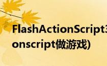 FlashActionScript3.0小游戏制作流程(actionscript做游戏)